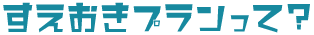 すえおきプランって？